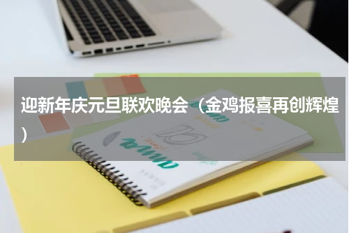 迎新年庆元旦联欢晚会（金鸡报喜再创辉煌）