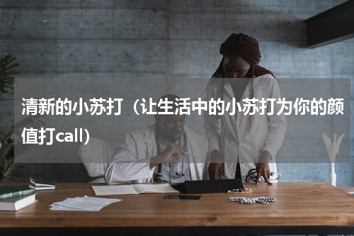 清新的小苏打（让生活中的小苏打为你的颜值打call）