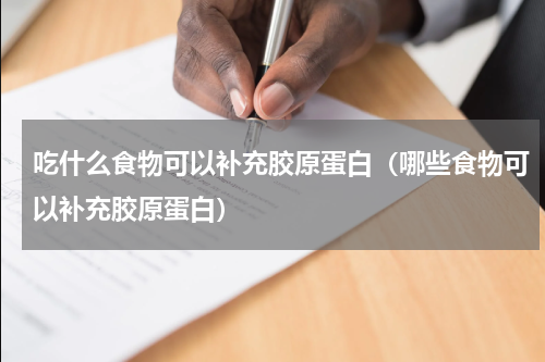 吃什么食物可以补充胶原蛋白（哪些食物可以补充胶原蛋白）