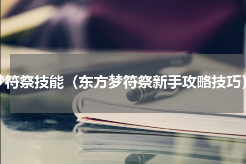 梦符祭技能（东方梦符祭新手攻略技巧）