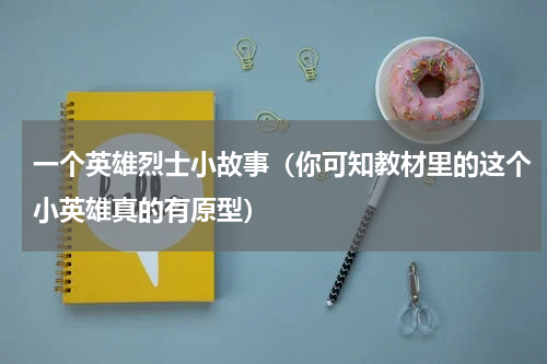 一个英雄烈士小故事（你可知教材里的这个小英雄真的有原型）