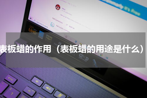 表板蜡的作用（表板蜡的用途是什么）