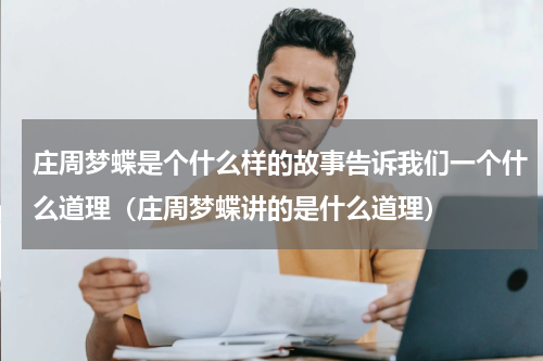 庄周梦蝶是个什么样的故事告诉我们一个什么道理（庄周梦蝶讲的是什么道理）