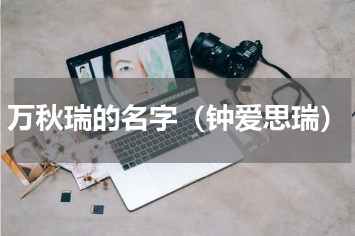 万秋瑞的名字（钟爱思瑞）