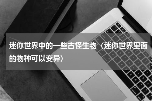 迷你世界中的一些古怪生物（迷你世界里面的物种可以变异）