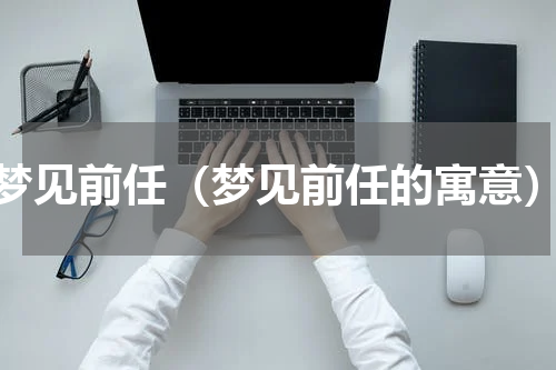 梦见前任（梦见前任的寓意）