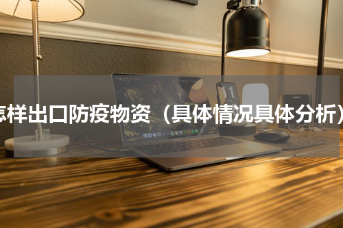 怎样出口防疫物资（具体情况具体分析）