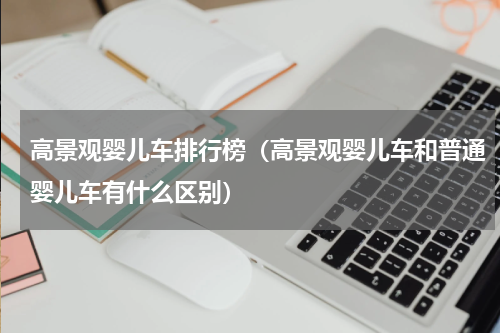 高景观婴儿车排行榜（高景观婴儿车和普通婴儿车有什么区别）