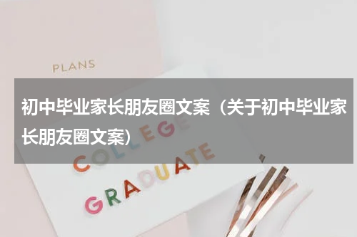 初中毕业家长朋友圈文案（关于初中毕业家长朋友圈文案）