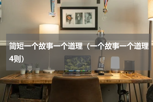 简短一个故事一个道理（一个故事一个道理4则）