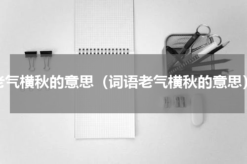 老气横秋的意思（词语老气横秋的意思）