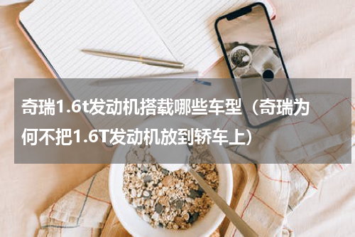 奇瑞1.6t发动机搭载哪些车型（奇瑞为何不把1.6T发动机放到轿车上）