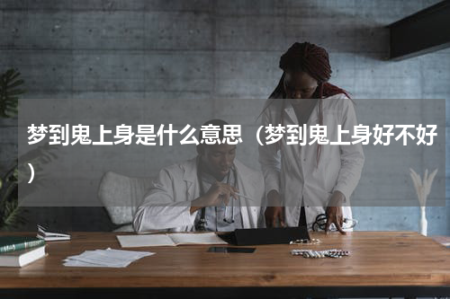 梦到鬼上身是什么意思（梦到鬼上身好不好）