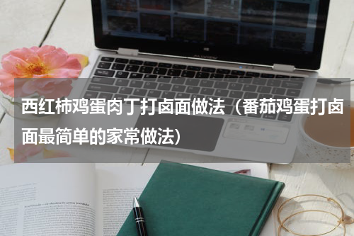 西红柿鸡蛋肉丁打卤面做法（番茄鸡蛋打卤面最简单的家常做法）