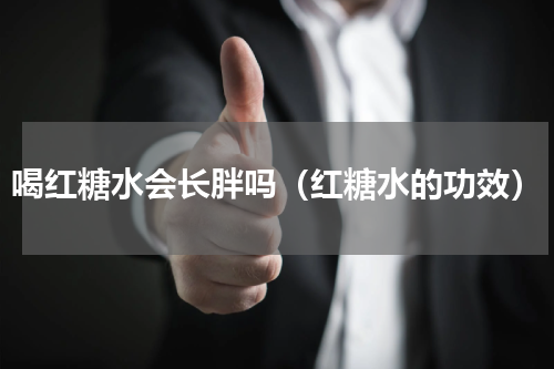 喝红糖水会长胖吗（红糖水的功效）