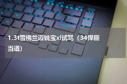 1.3t雪佛兰迈锐宝xl试驾（34悍匪当道）