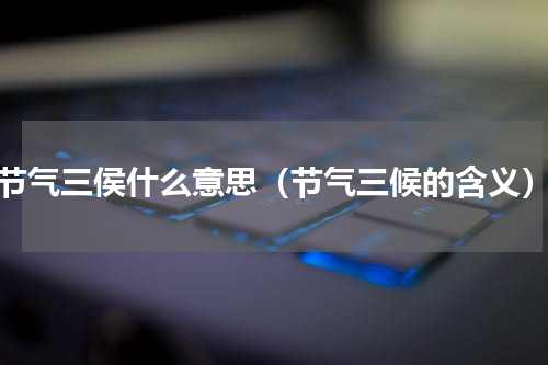 节气三侯什么意思（节气三候的含义）