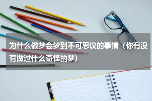为什么做梦会梦到不可思议的事情（你有没有做过什么奇怪的梦）