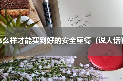 怎么样才能买到好的安全座椅（说人话）