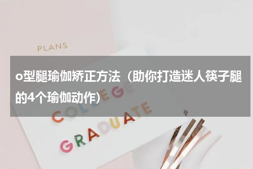 o型腿瑜伽矫正方法（助你打造迷人筷子腿的4个瑜伽动作）