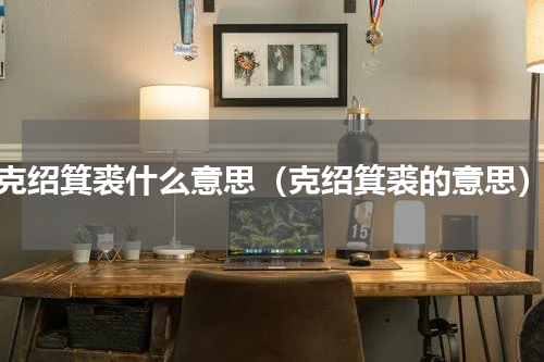 克绍箕裘什么意思（克绍箕裘的意思）