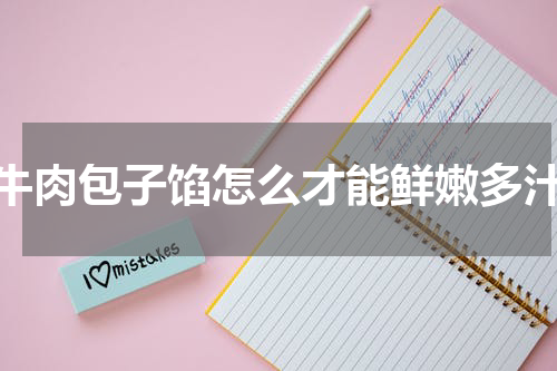 牛肉包子馅怎么才能鲜嫩多汁