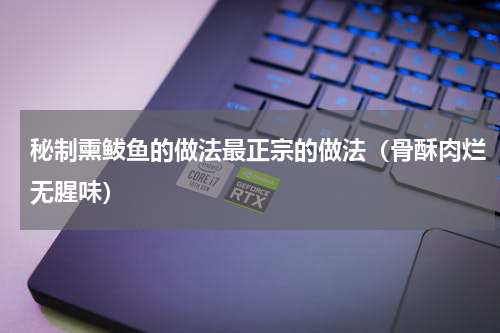 秘制熏鲅鱼的做法最正宗的做法（骨酥肉烂无腥味）