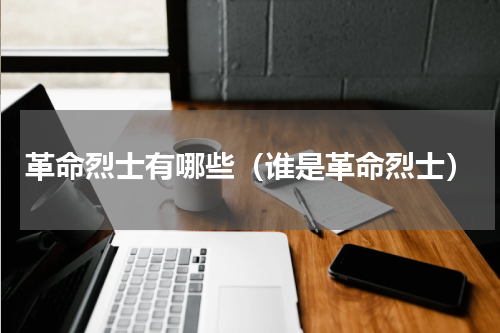 革命烈士有哪些（谁是革命烈士）