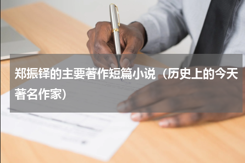 郑振铎的主要著作短篇小说（历史上的今天著名作家）
