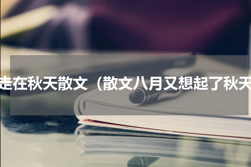 行走在秋天散文（散文八月又想起了秋天）