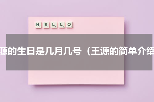 王源的生日是几月几号（王源的简单介绍）