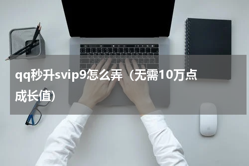 qq秒升svip9怎么弄（无需10万点成长值）
