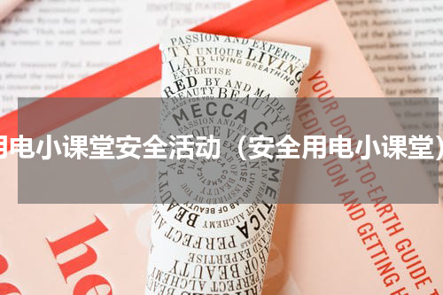 用电小课堂安全活动（安全用电小课堂）