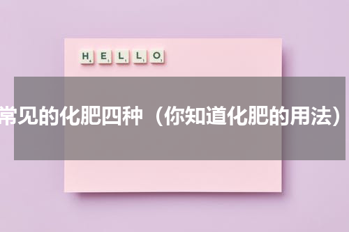 常见的化肥四种（你知道化肥的用法）