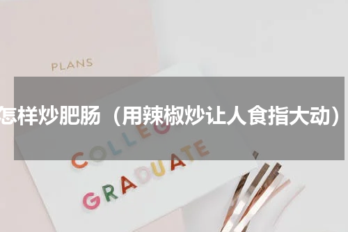 怎样炒肥肠（用辣椒炒让人食指大动）