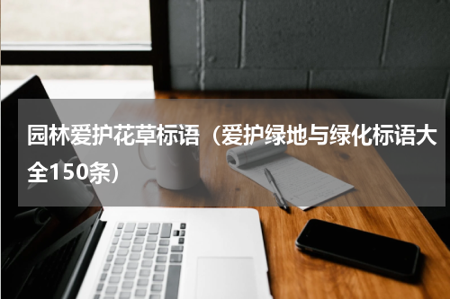 园林爱护花草标语（爱护绿地与绿化标语大全150条）