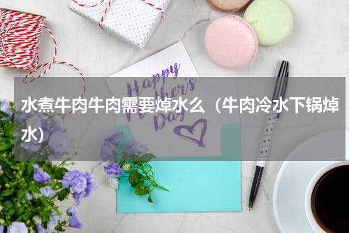 水煮牛肉牛肉需要焯水么（牛肉冷水下锅焯水）