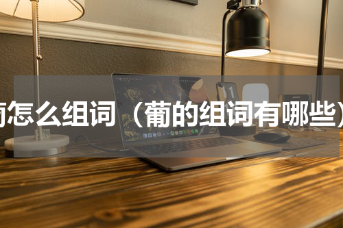 葡怎么组词（葡的组词有哪些）