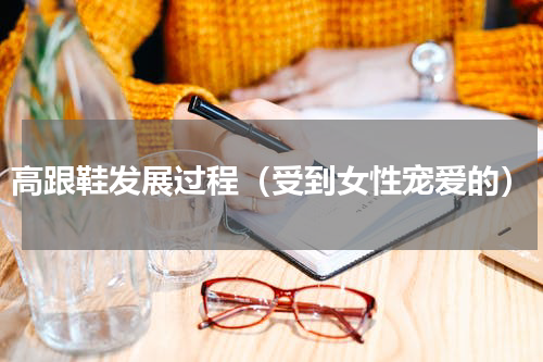 高跟鞋发展过程（受到女性宠爱的）