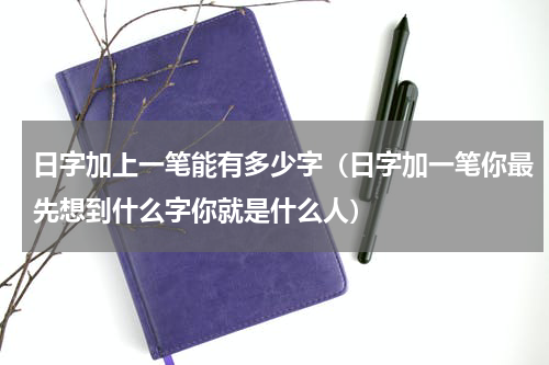 日字加上一笔能有多少字（日字加一笔你最先想到什么字你就是什么人）