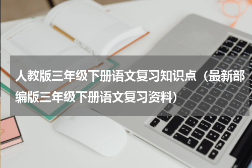 人教版三年级下册语文复习知识点（最新部编版三年级下册语文复习资料）