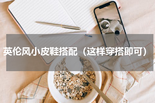 英伦风小皮鞋搭配（这样穿搭即可）
