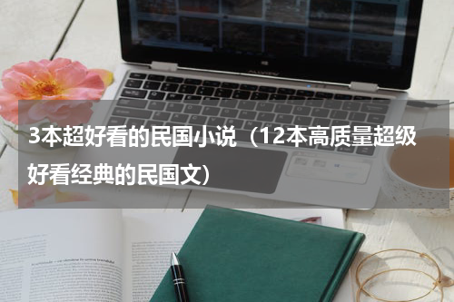 3本超好看的民国小说（12本高质量超级好看经典的民国文）