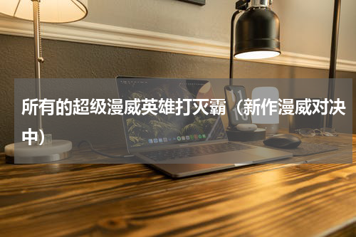 所有的超级漫威英雄打灭霸（新作漫威对决中）