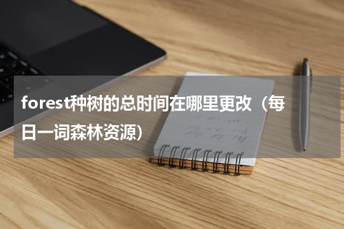 forest种树的总时间在哪里更改（每日一词森林资源）