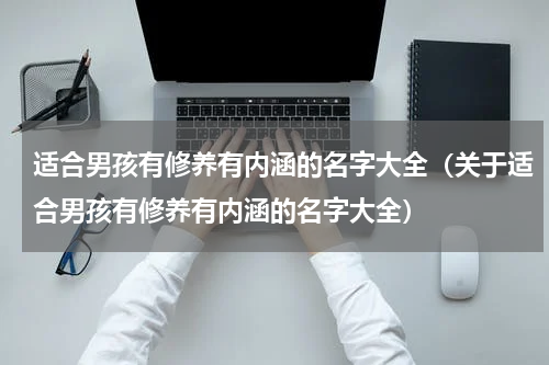适合男孩有修养有内涵的名字大全（关于适合男孩有修养有内涵的名字大全）