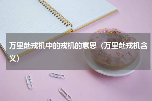 万里赴戎机中的戎机的意思（万里赴戎机含义）