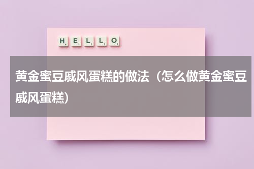 黄金蜜豆戚风蛋糕的做法（怎么做黄金蜜豆戚风蛋糕）