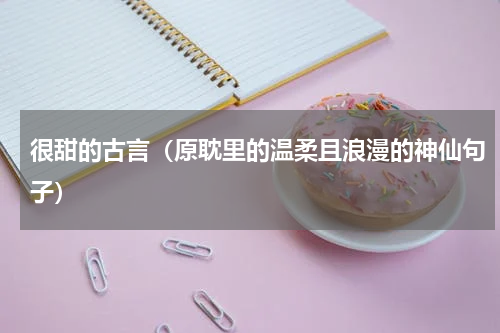很甜的古言（原耽里的温柔且浪漫的神仙句子）