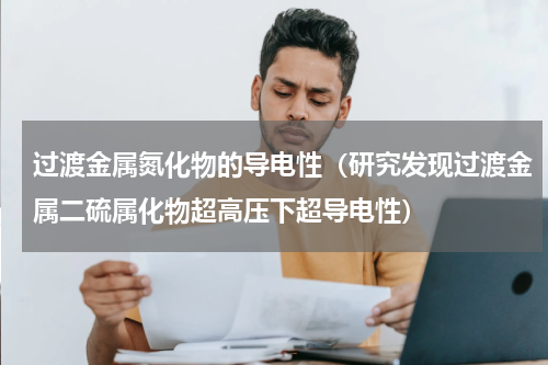 过渡金属氮化物的导电性（研究发现过渡金属二硫属化物超高压下超导电性）